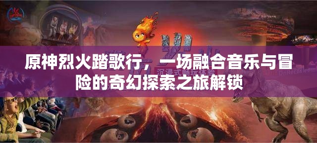 原神烈火踏歌行，一場融合音樂與冒險的奇幻探索之旅解鎖