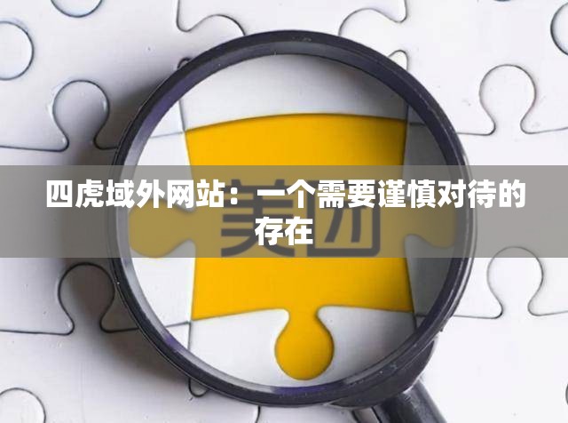 四虎域外網(wǎng)站：一個(gè)需要謹(jǐn)慎對(duì)待的存在