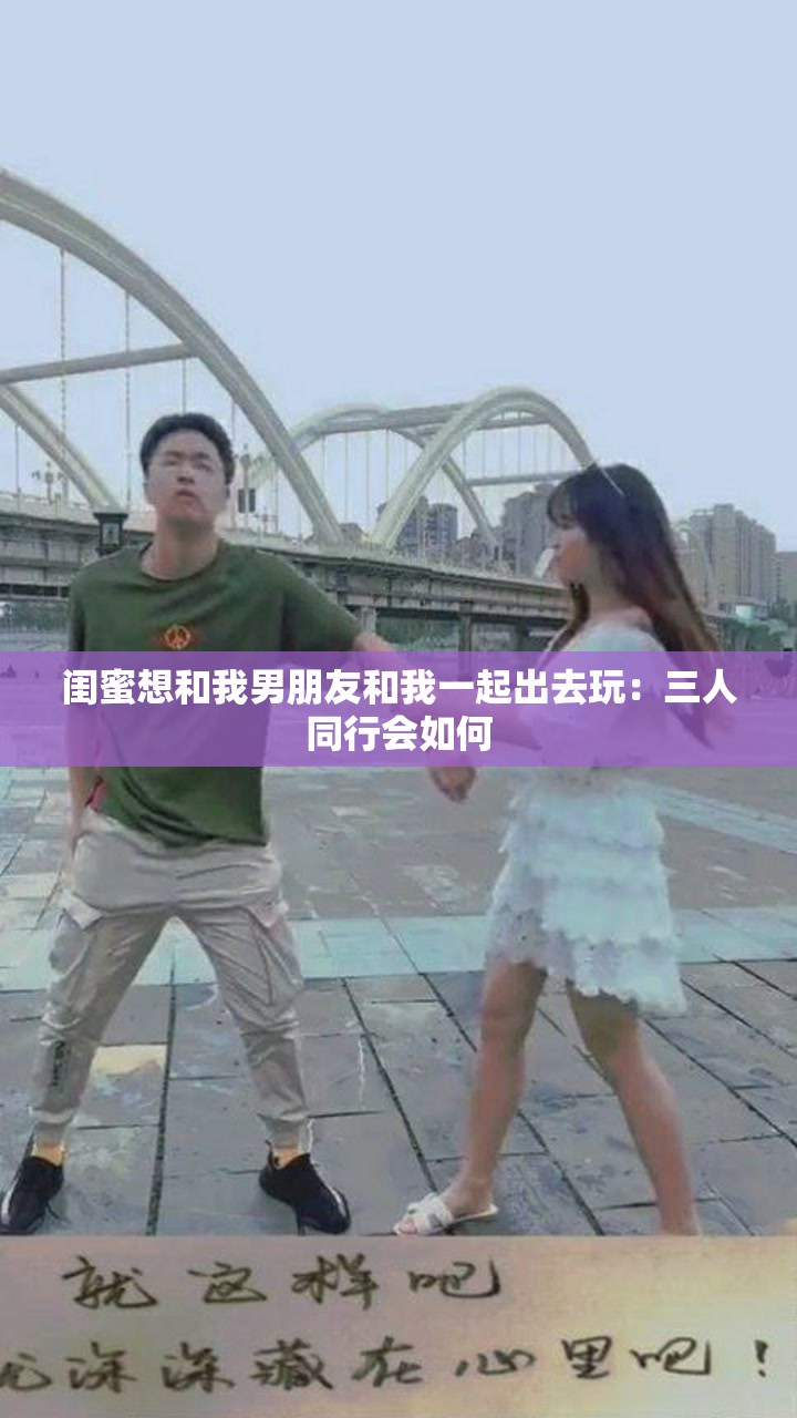 閨蜜想和我男朋友和我一起出去玩：三人同行會(huì)如何