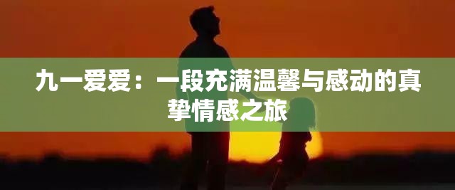 九一愛(ài)愛(ài)：一段充滿溫馨與感動(dòng)的真摯情感之旅