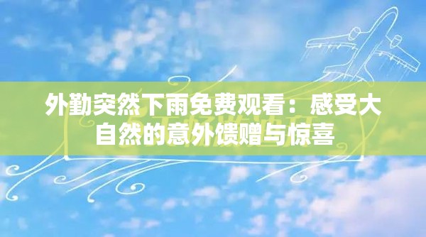 外勤突然下雨免費(fèi)觀看：感受大自然的意外饋贈(zèng)與驚喜