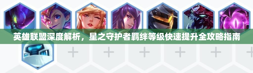 英雄聯(lián)盟深度解析，星之守護(hù)者羈絆等級(jí)快速提升全攻略指南