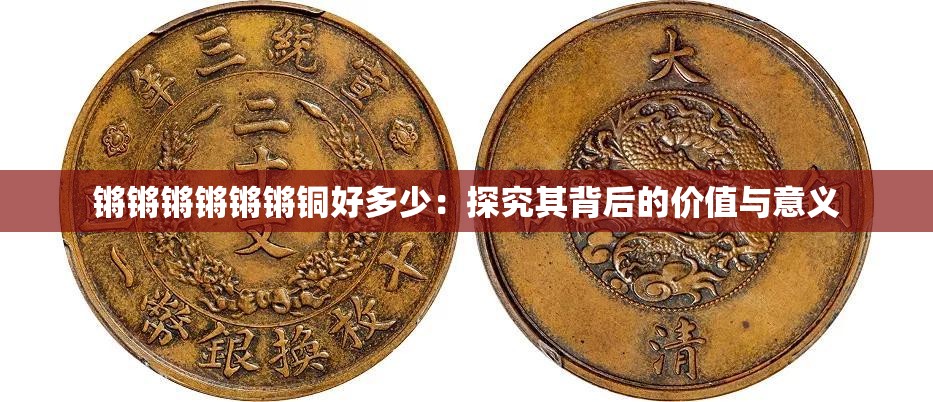 鏘鏘鏘鏘鏘鏘銅好多少：探究其背后的價(jià)值與意義