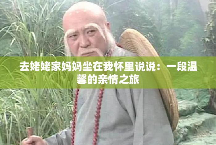 去姥姥家媽媽坐在我懷里說(shuō)說(shuō)：一段溫馨的親情之旅