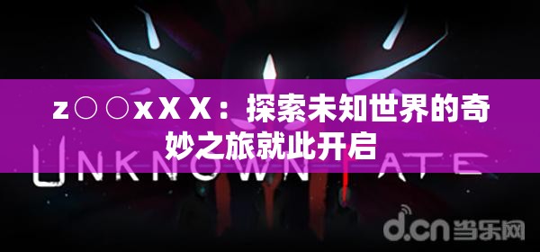 z○○xⅩⅩ：探索未知世界的奇妙之旅就此開(kāi)啟
