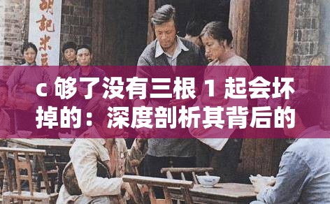 c 夠了沒(méi)有三根 1 起會(huì)壞掉的：深度剖析其背后的真相