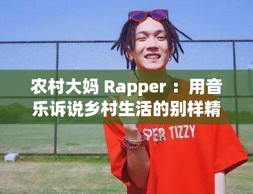 農(nóng)村大媽 Rapper ：用音樂(lè)訴說(shuō)鄉(xiāng)村生活的別樣精彩