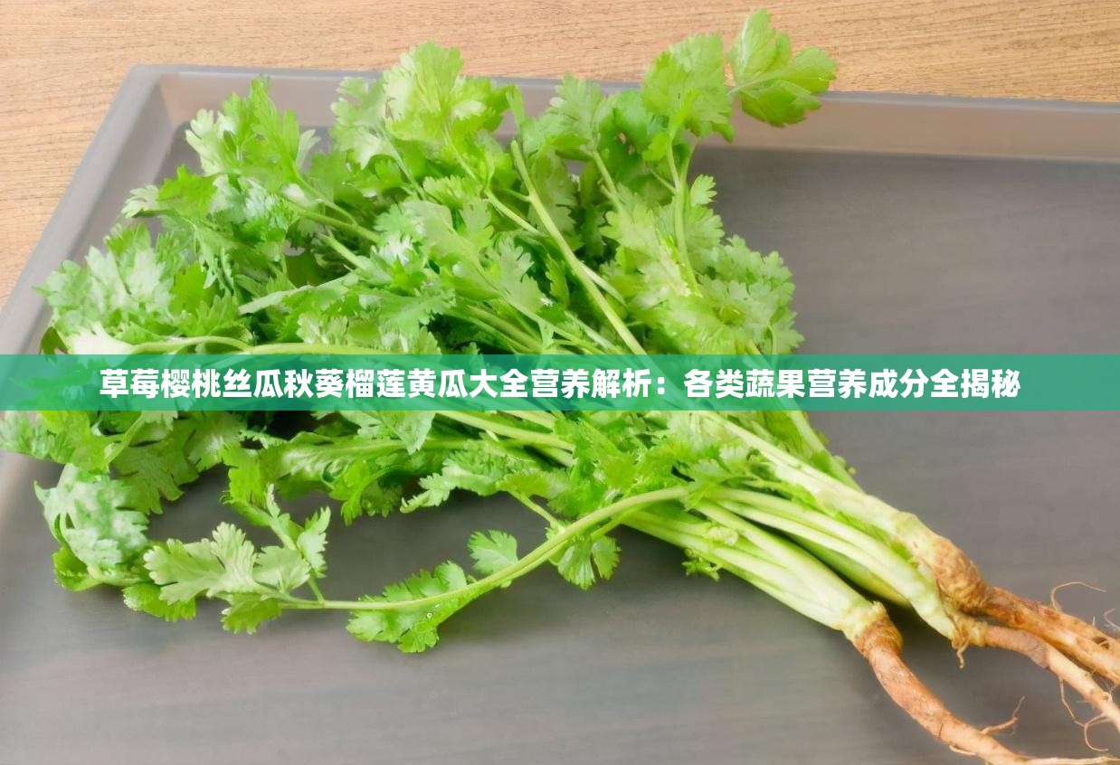 草莓櫻桃絲瓜秋葵榴蓮黃瓜大全營養(yǎng)解析：各類蔬果營養(yǎng)成分全揭秘
