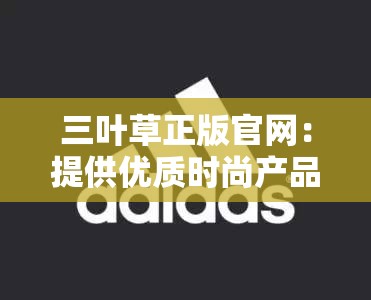 三葉草正版官網(wǎng)：提供優(yōu)質(zhì)時(shí)尚產(chǎn)品的首選平臺