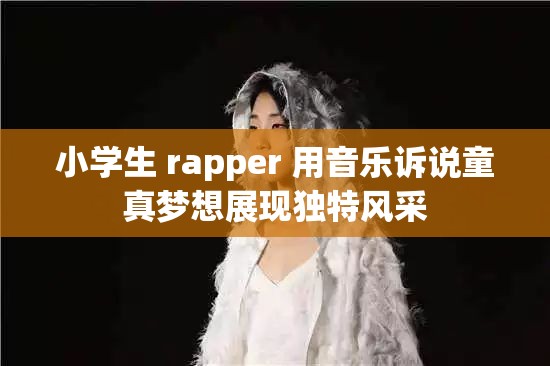 小學(xué)生 rapper 用音樂訴說童真夢想展現(xiàn)獨特風(fēng)采