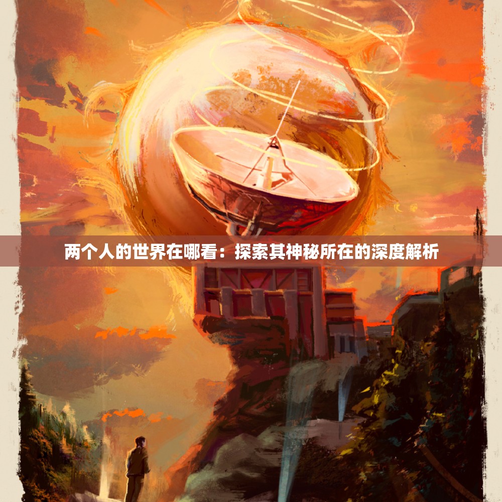 兩個(gè)人的世界在哪看：探索其神秘所在的深度解析