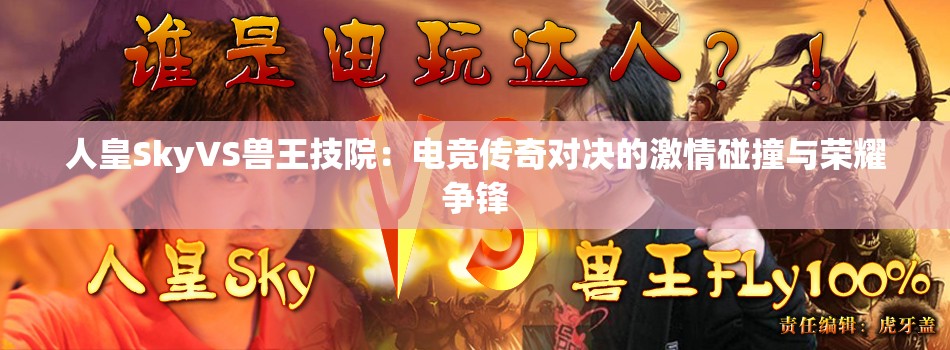 人皇SkyVS獸王技院：電競(jìng)傳奇對(duì)決的激情碰撞與榮耀爭(zhēng)鋒