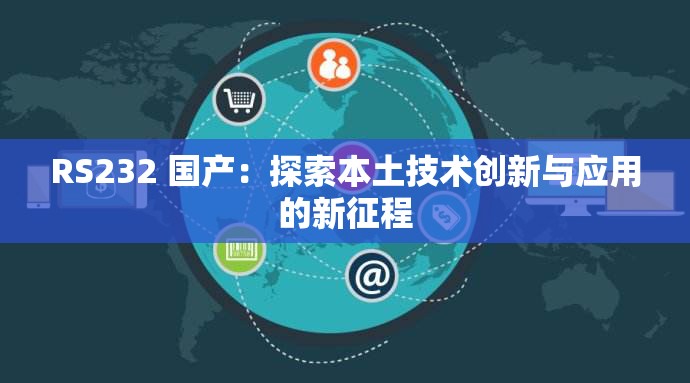 RS232 國(guó)產(chǎn)：探索本土技術(shù)創(chuàng)新與應(yīng)用的新征程