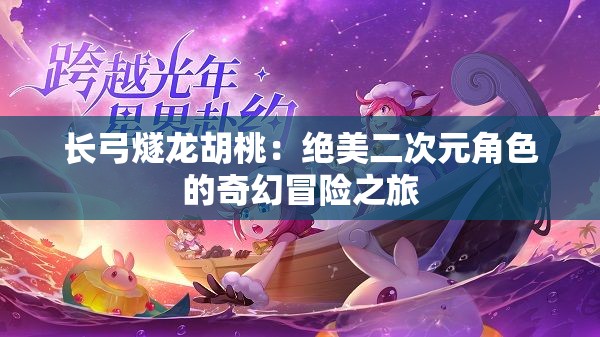 長弓燧龍胡桃：絕美二次元角色的奇幻冒險之旅