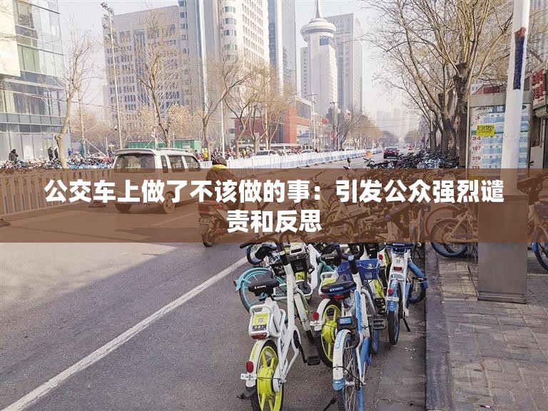 公交車上做了不該做的事：引發(fā)公眾強烈譴責(zé)和反思