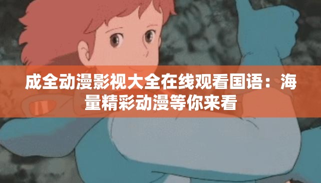 成全動漫影視大全在線觀看國語：海量精彩動漫等你來看