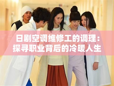 日劇空調(diào)維修工的調(diào)理：探尋職業(yè)背后的冷暖人生