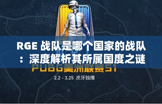 RGE 戰(zhàn)隊(duì)是哪個(gè)國(guó)家的戰(zhàn)隊(duì)：深度解析其所屬國(guó)度之謎
