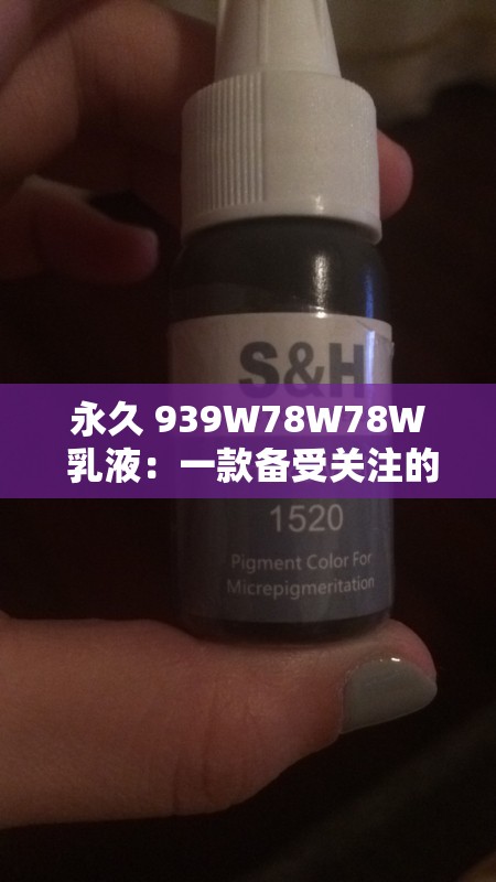 永久 939W78W78W 乳液：一款備受關(guān)注的乳液產(chǎn)品介紹