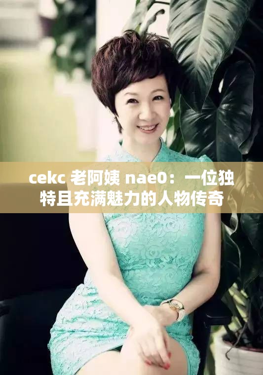 cekc 老阿姨 nae0：一位獨特且充滿魅力的人物傳奇