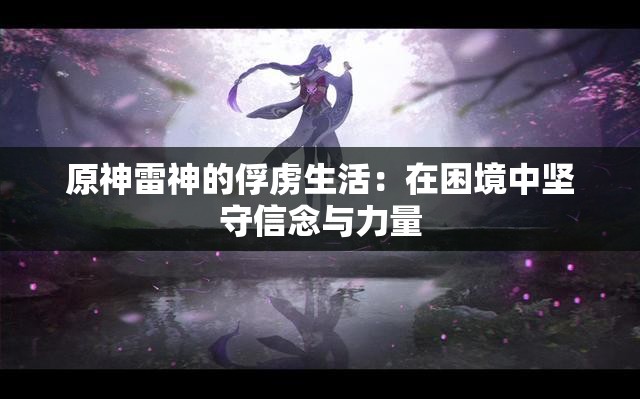 原神雷神的俘虜生活：在困境中堅(jiān)守信念與力量