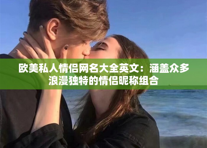 歐美私人情侶網(wǎng)名大全英文：涵蓋眾多浪漫獨(dú)特的情侶昵稱組合
