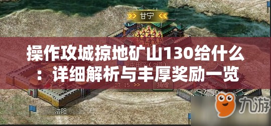 操作攻城掠地礦山130給什么：詳細解析與豐厚獎勵一覽