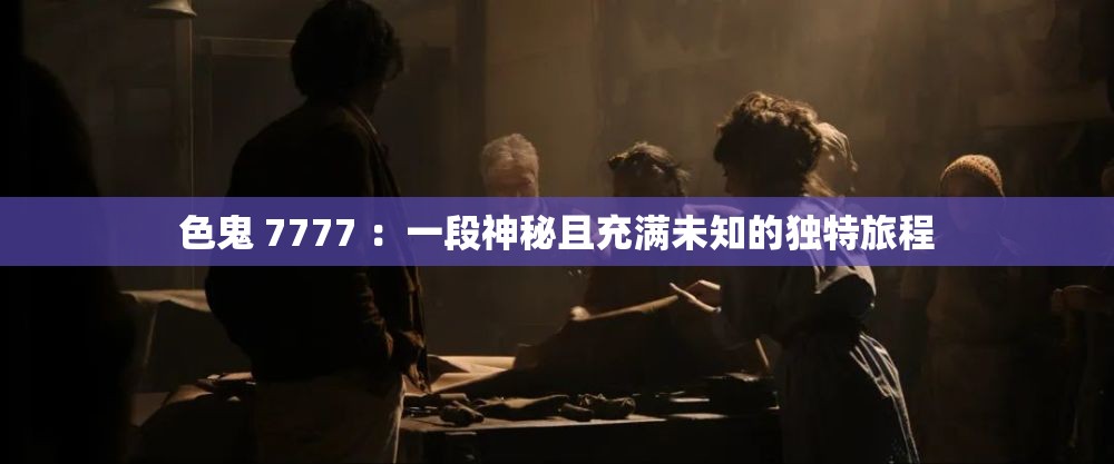 色鬼 7777 ：一段神秘且充滿未知的獨特旅程