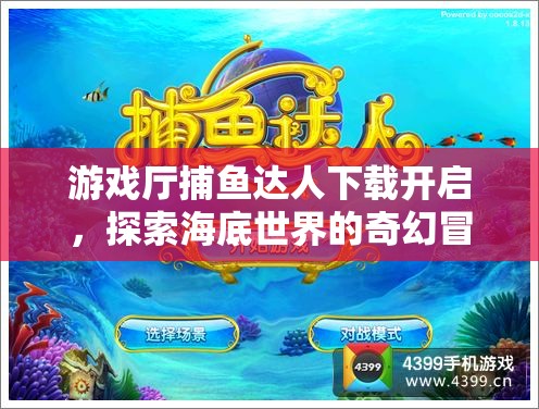 游戲廳捕魚(yú)達(dá)人下載開(kāi)啟，探索海底世界的奇幻冒險(xiǎn)之旅