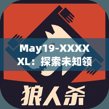 May19-XXXXXL：探索未知領域的神秘密碼與獨特魅力