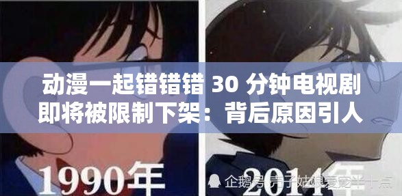 動漫一起錯錯錯 30 分鐘電視劇即將被限制下架：背后原因引人深思