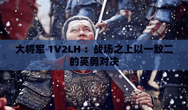 大將軍 1V2LH ：戰(zhàn)場之上以一敵二的英勇對決