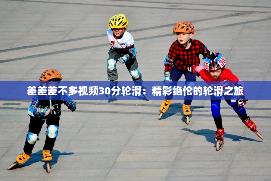 差差差不多視頻30分輪滑：精彩絕倫的輪滑之旅