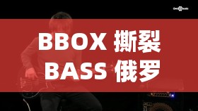 BBOX 撕裂 BASS 俄羅斯不會卡頓：帶你領(lǐng)略獨特音樂魅力