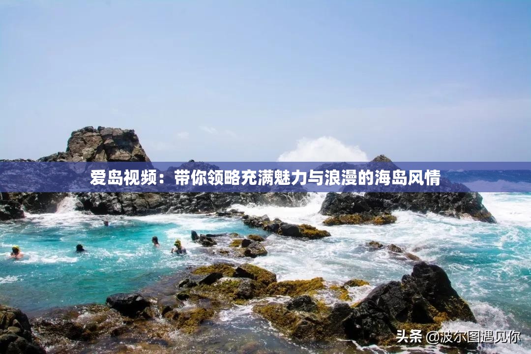 愛島視頻：帶你領(lǐng)略充滿魅力與浪漫的海島風(fēng)情