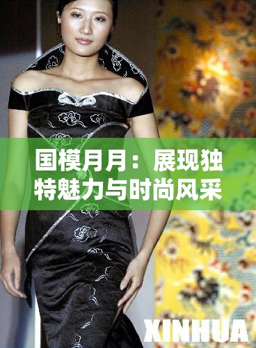 國模月月：展現(xiàn)獨特魅力與時尚風(fēng)采的迷人模特