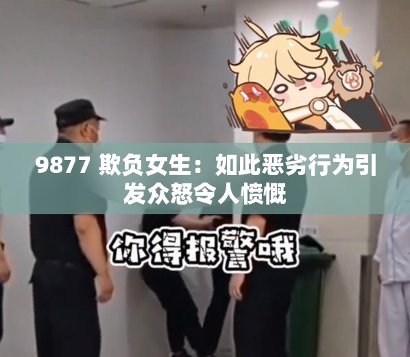 9877 欺負(fù)女生：如此惡劣行為引發(fā)眾怒令人憤慨