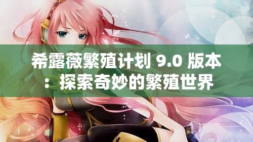 希露薇繁殖計劃 9.0 版本：探索奇妙的繁殖世界
