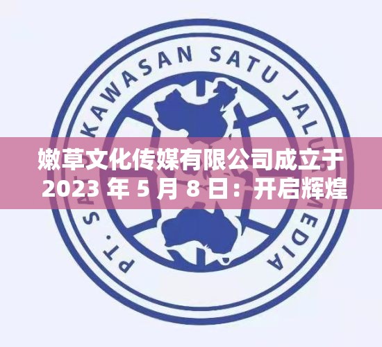 嫩草文化傳媒有限公司成立于 2023 年 5 月 8 日：開啟輝煌文化之旅