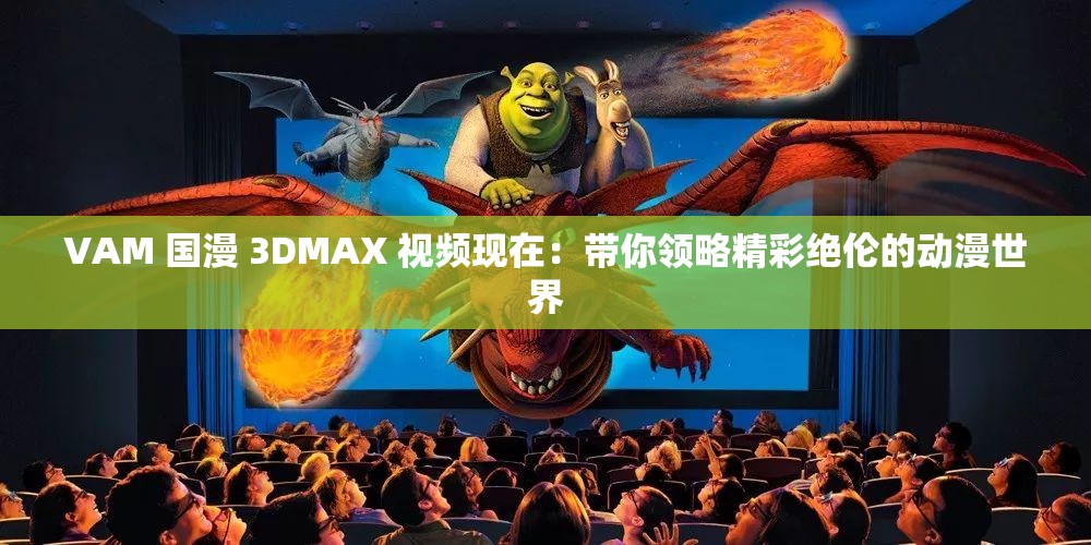 VAM 國漫 3DMAX 視頻現(xiàn)在：帶你領(lǐng)略精彩絕倫的動(dòng)漫世界