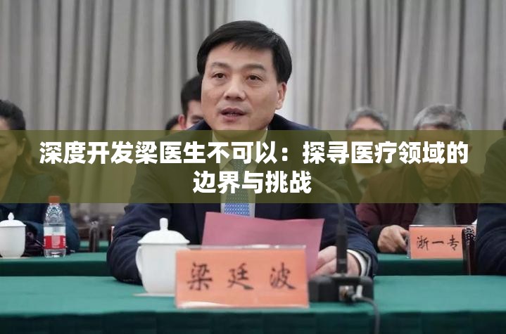 深度開(kāi)發(fā)梁醫(yī)生不可以：探尋醫(yī)療領(lǐng)域的邊界與挑戰(zhàn)