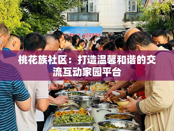 桃花族社區(qū)：打造溫馨和諧的交流互動(dòng)家園平臺(tái)