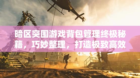 暗區(qū)突圍游戲背包管理終極秘籍，巧妙整理，打造極致高效生存空間策略