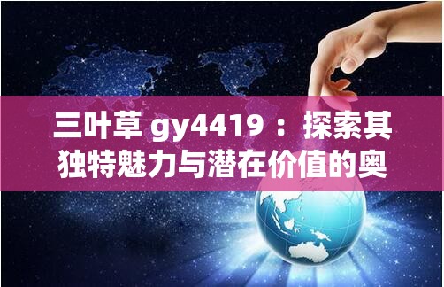 三葉草 gy4419 ：探索其獨特魅力與潛在價值的奧秘