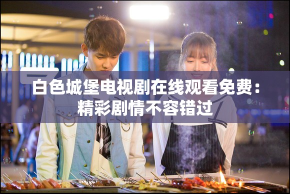 白色城堡電視劇在線觀看免費(fèi)：精彩劇情不容錯(cuò)過