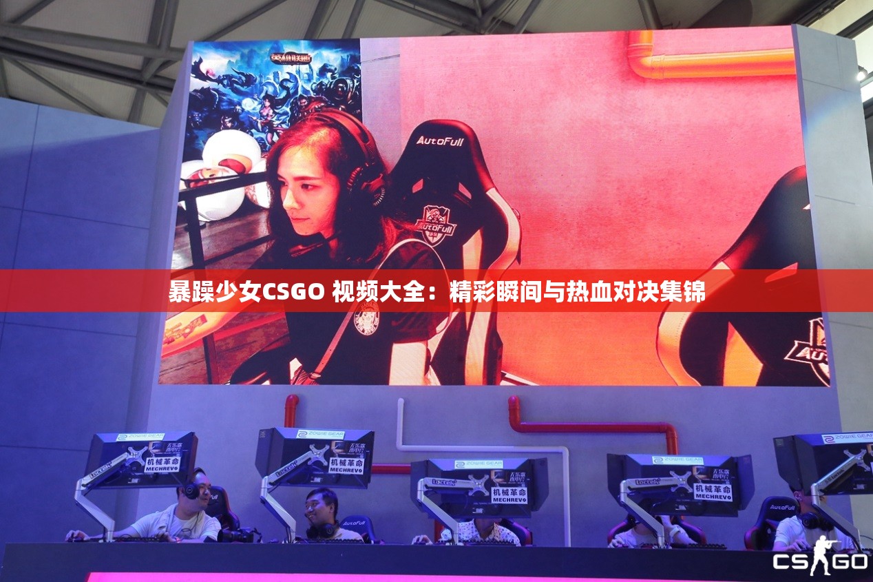暴躁少女CSGO 視頻大全：精彩瞬間與熱血對決集錦