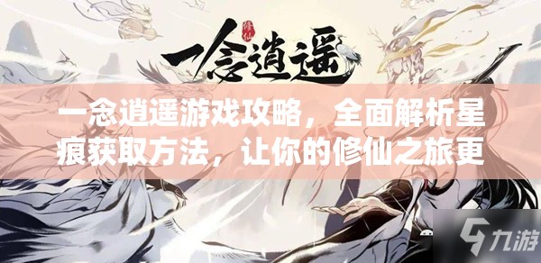 一念逍遙游戲攻略，全面解析星痕獲取方法，讓你的修仙之旅更加順暢無阻