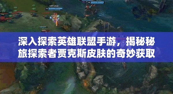 深入探索英雄聯(lián)盟手游，揭秘秘旅探索者賈克斯皮膚的奇妙獲取之旅