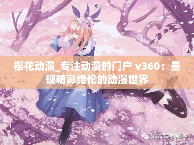 櫻花動漫_專注動漫的門戶 v360：呈現(xiàn)精彩絕倫的動漫世界
