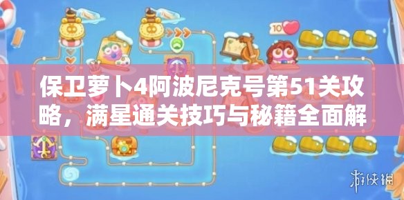 保衛(wèi)蘿卜4阿波尼克號第51關攻略，滿星通關技巧與秘籍全面解析